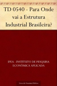 Baixar TD 0540 – Para Onde vai a Estrutura Industrial Brasileira? pdf, epub, eBook