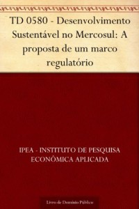 Baixar TD 0580 – Desenvolvimento Sustentável no Mercosul: A proposta de um marco regulatório pdf, epub, eBook