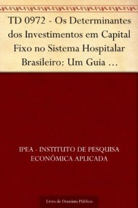 Baixar TD 0972 – Os Determinantes dos Investimentos em Capital Fixo no Sistema Hospitalar Brasileiro: Um Guia Metodológico… pdf, epub, eBook
