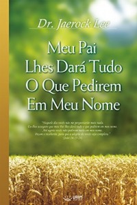 Baixar Meu Pai Lhes Dará Tudo O Que Pedirem Em Meu Nome (My Father Will Give to You in My Name) pdf, epub, eBook