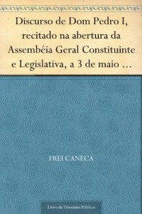 Baixar Discurso de Dom Pedro I recitado na abertura da Assemb&eacute;ia Geral Constituinte e Legislativa a 3 de maio de 1823 pdf, epub, eBook