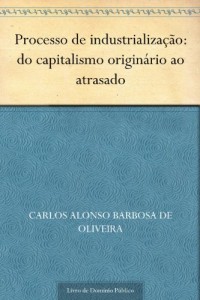 Baixar Processo de industrializa&ccedil;&atilde;o: do capitalismo origin&aacute;rio ao atrasado pdf, epub, eBook