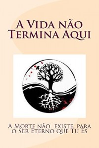 Baixar A Vida não Termina Aqui: A Morte não existe, para o Ser Eterno que tu És pdf, epub, eBook