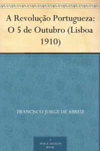 Baixar A Revolu&ccedil;&atilde;o Portugueza: O 5 de Outubro (Lisboa 1910) pdf, epub, eBook