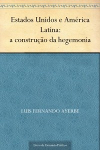 Baixar Estados Unidos e Am&eacute;rica Latina: a constru&ccedil;&atilde;o da hegemonia pdf, epub, eBook