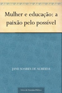 Baixar Mulher e educa&ccedil;&atilde;o: a paix&atilde;o pelo poss&iacute;vel pdf, epub, eBook