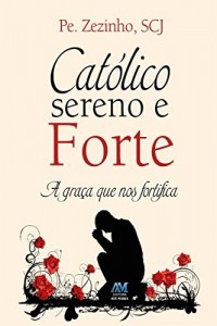 Baixar Católico sereno e forte: A graça que nos fortifica pdf, epub, eBook