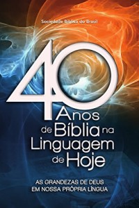 Baixar 40 anos de B&iacute;blia na Linguagem de Hoje: As grandezas de Deus em nossa pr&oacute;pria l&iacute;ngua pdf, epub, eBook