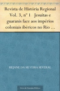Baixar Revista de Hist&oacute;ria Regional Vol. 3 n&ordm; 1 Jesu&iacute;tas e guaranis face aos imp&eacute;rios coloniais ib&eacute;ricos no Rio da Prata pdf, epub, eBook