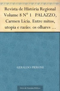 Baixar Revista de Hist&oacute;ria Regional Volume 8 N&deg; 1 PALAZZO, Carmen L&iacute;cia. Entre mitos, utopia e raz&atilde;o: os olhares franceses… pdf, epub, eBook