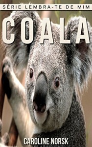 Baixar Coala: Fotos Incríveis e Factos Divertidos sobre Coala para Crianças (Série Lembra-Te De Mim) pdf, epub, eBook