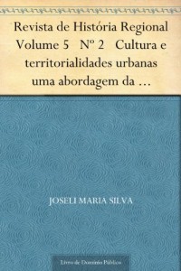 Baixar Revista de Hist&oacute;ria Regional Volume 5 N&ordm; 2 Cultura e territorialidades urbanas uma abordagem da pequena cidade pdf, epub, eBook
