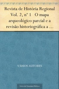 Baixar Revista de Hist&oacute;ria Regional Vol. 2, n&ordm; 1 O mapa arqueol&oacute;gico parcial e a revis&atilde;o historiogr&aacute;fica a respeito das… pdf, epub, eBook