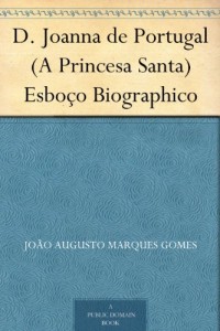 Baixar D. Joanna de Portugal (A Princesa Santa) Esbo&ccedil;o Biographico pdf, epub, eBook