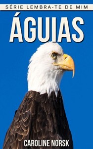 Baixar Águias: Fotos Incríveis e Factos Divertidos sobre Águias para Crianças (Série Lembra-Te De Mim) pdf, epub, eBook