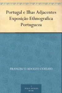 Baixar Portugal e Ilhas Adjacentes Exposi&ccedil;&atilde;o Ethnografica Portugueza pdf, epub, eBook