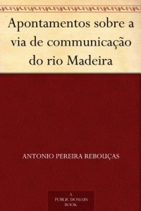 Baixar Apontamentos sobre a via de communica&ccedil;&atilde;o do rio Madeira pdf, epub, eBook