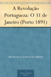 Baixar A Revolu&ccedil;&atilde;o Portugueza: O 31 de Janeiro (Porto 1891) pdf, epub, eBook