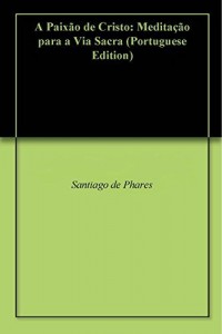 Baixar A Paixão de Cristo: Meditação para a Via Sacra pdf, epub, eBook