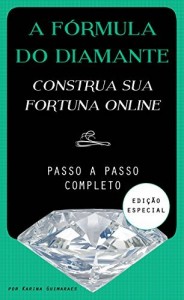 Baixar A Fórmula do Diamante – Construa a Sua Fortuna Online: Como Ganhar Dinheiro na Internet pdf, epub, eBook