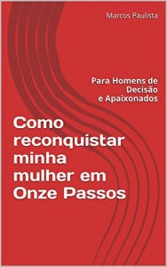 Baixar Como reconquistar minha mulher em onze passos: Para Homens de Decisão e Apaixonados pdf, epub, eBook