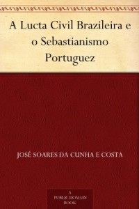 Baixar A Lucta Civil Brazileira e o Sebastianismo Portuguez pdf, epub, eBook