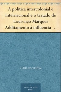 Baixar A politica intercolonial e internacional e o tratado de Lourenço Marques Additamento á influencia europea na Africa pdf, epub, eBook