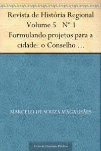 Baixar Revista de Hist&oacute;ria Regional Volume 5 N&ordm; 1 Formulando projetos para a cidade: o Conselho Municipal do Rio de Janeiro… pdf, epub, eBook