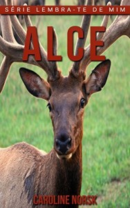 Baixar Alce: Fotos Incríveis e Factos Divertidos sobre Alce para Crianças (Série Lembra-Te De Mim) pdf, epub, eBook