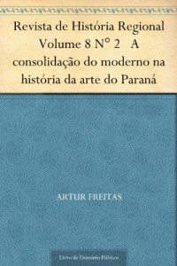 Baixar Revista de Hist&oacute;ria Regional Volume 8 N&deg; 2 A consolida&ccedil;&atilde;o do moderno na hist&oacute;ria da arte do Paran&aacute; pdf, epub, eBook