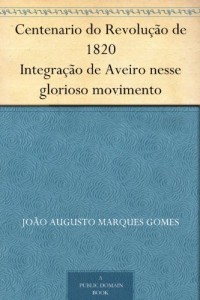 Baixar Centenario do Revolu&ccedil;&atilde;o de 1820 Integra&ccedil;&atilde;o de Aveiro nesse glorioso movimento pdf, epub, eBook