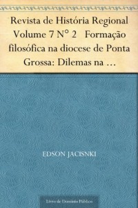 Baixar Revista de Hist&oacute;ria Regional Volume 7 N&deg; 2 Forma&ccedil;&atilde;o filos&oacute;fica na diocese de Ponta Grossa: Dilemas na constru&ccedil;&atilde;o… pdf, epub, eBook