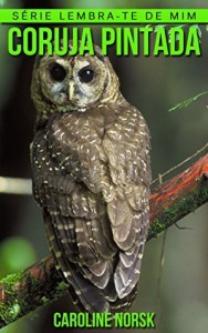 Baixar Coruja Pintada: Fotos Incríveis e Factos Divertidos sobre Coruja Pintada para Crianças (Série Lembra-Te De Mim) pdf, epub, eBook