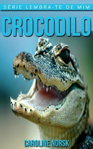 Baixar Crocodilo: Fotos Incríveis e Factos Divertidos sobre Crocodilo para Crianças (Série Lembra-Te De Mim) pdf, epub, eBook
