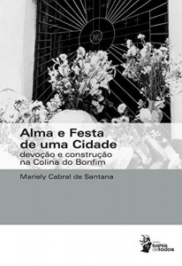 Baixar Alma e festa de uma cidade: devoção e construção na Colina do Bonfim pdf, epub, eBook