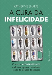 Baixar A cura da infelicidade: Como os antidepressivos melhoram, pioram e moldam a vida de milh&otilde;es de pessoas pdf, epub, eBook