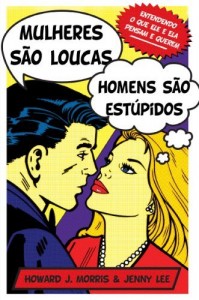 Baixar Mulheres s&atilde;o loucas, homens s&atilde;o est&uacute;pidos: Entendendo o que ele e ela pensam e querem pdf, epub, eBook