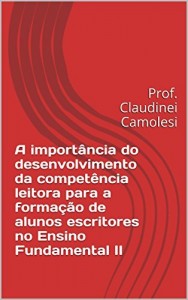 Baixar A importância do desenvolvimento da competência leitora para a formação de alunos escritores no Ensino Fundamental II: Prof. Claudinei Camolesi pdf, epub, eBook