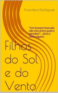 Baixar Filhos do Sol e do Vento: "Um homem honrado n&atilde;o vive entre quatro paredes!" …dizia o velho cigano. pdf, epub, eBook