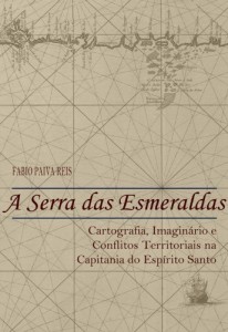 Baixar A Serra das Esmeraldas: Cartografia, imagin&aacute;rio e conflitos territoriais na Capitania do Esp&iacute;rito Santo (S&eacute;culo… pdf, epub, eBook
