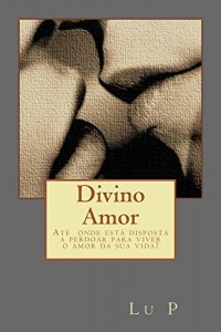Baixar Divino Amor: Até onde está disposta a perdoar para viver o Amor da sua vida? pdf, epub, eBook