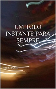 Baixar Um tolo instante para sempre: Bettina Dungs pdf, epub, eBook