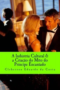 Baixar A INDÚSTRIA CULTURAL & A CRIAÇÃO DO MITO DO PRÍNCIPE ENCANTADO pdf, epub, eBook
