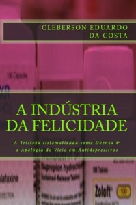 Baixar A INDÚSTRIA DA FELICIDADE: A TRISTEZA SISTEMATIZADA COMO DOENÇA & A APOLOGIA DO VÍCIO EM ANTIDEPRESSIVOS pdf, epub, eBook
