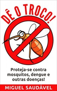 Baixar D&Ecirc; O TROCO!: Proteja-se contra mosquitos, dengue e outras doen&ccedil;as! pdf, epub, eBook