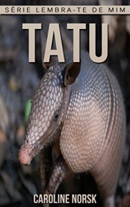 Baixar Tatu: Fotos Incríveis e Factos Divertidos sobre Tatu para Crianças (Série Lembra-Te De Mim) pdf, epub, eBook