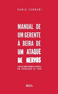 Baixar Manual de um Gerente &agrave; Beira de um Ataque de Nervos: A arte de saber aprender, na pr&aacute;tica, um pouquinho de tudo pdf, epub, eBook