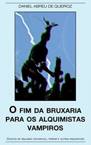 Baixar O fim da bruxaria para os alquimistas vampiros: Contos de realismo fantástico, terror e outras esquisitices pdf, epub, eBook