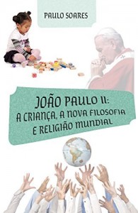 Baixar Jo&atilde;o Paulo II: a Crian&ccedil;a, a Nova Filosofia e Religi&atilde;o Mundial: Jo&atilde;o Paulo II: a Crian&ccedil;a, a Nova Filosofia e Religi&atilde;o… pdf, epub, eBook