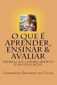 Baixar O QUE É APRENDER, ENSINAR & AVALIAR: TEORIAS DO CONHECIMENTO E DA EDUCAÇÃO pdf, epub, eBook